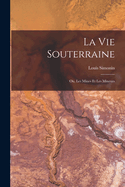 La Vie Souterraine: Ou, Les Mines Et Les Mineurs