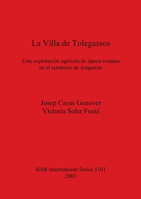 La Villa de Tolegassos: Una explotacin agrcola de poca romana en el territorio de Ampurias - Casas Genover, Josep, and Soler Fust, Victoria