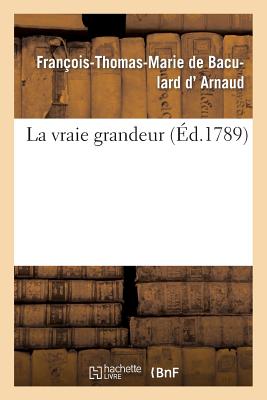 La Vraie Grandeur - D' Arnaud, Fran?ois-Thomas-Marie de Baculard