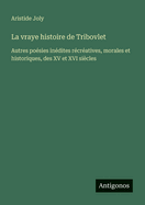 La vraye histoire de Tribovlet: Autres po?sies in?dites r?cr?atives, morales et historiques, des XV et XVI si?cles