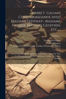 L'Abb? F. Galiani Correspondance Avec Madame d'?pinay--Madame Necker, Madame Geoffrin, Etc. ...: Enti?rement R?tabli? d'Apr?s Les Autographes Augm. de Tous Les Passages Suprim?s Et d'Un Grand Nombre de Lettres In?dites; Volume 2 - Maugras, Gaston, and Perey, Lucien, and Galiani, Ferdinando