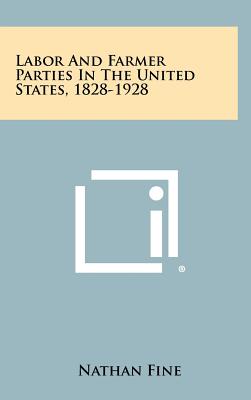 Labor and Farmer Parties in the United States, 1828-1928 - Fine, Nathan