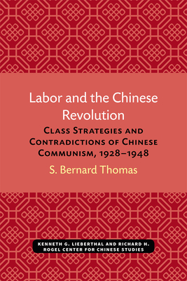 Labor and the Chinese Revolution: Class Strategies and Contradictions of Chinese Communism, 1928-1948 - Thomas, S Bernard