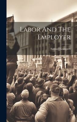 Labor And The Employer - Gompers, Samuel