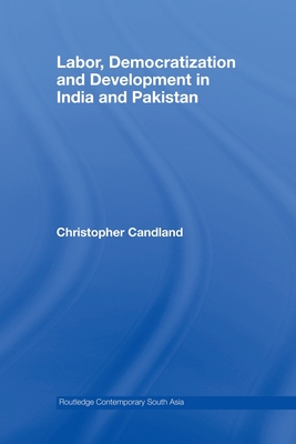 Labor, Democratization and Development in India and Pakistan - Candland, Christopher