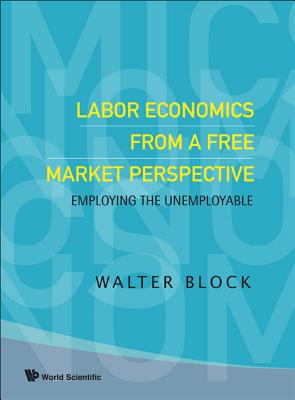 Labor Economics from a Free Market Perspective: Employing the Unemployable - Block, Walter