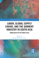 Labor, Global Supply Chains, and the Garment Industry in South Asia: Bangladesh after Rana Plaza