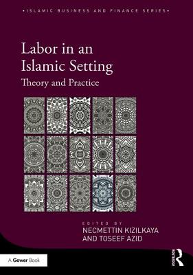 Labor in an Islamic Setting: Theory and Practice - Kizilkaya, Necmettin (Editor), and Azid, Toseef (Editor)