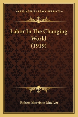 Labor in the Changing World (1919) - MacIver, Robert Morrison