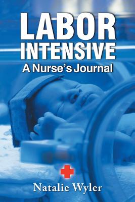 Labor Intensive: A Nurses's Journal - Natalie Wyler