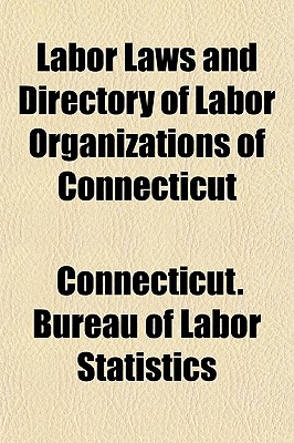 Labor Laws and Directory of Labor Organizations of Connecticut - Statistics, Connecticut Bureau of Labor (Creator)