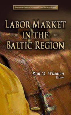 Labor Market in the Baltic Region - Wheaton, Paul M (Editor)