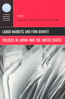 Labor Markets and Firm Benefit Policies in Japan and the United States - Ogura, Seiritsu (Editor), and Tachibanaki, Toshiaki (Editor), and Wise, David A (Editor)