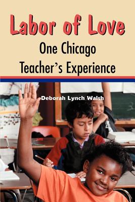 Labor of Love: One Chicago Teacher's Experience - Walsh, Deborah Lynch