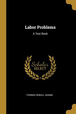 Labor Problems: A Text Book - Adams, Thomas Sewall