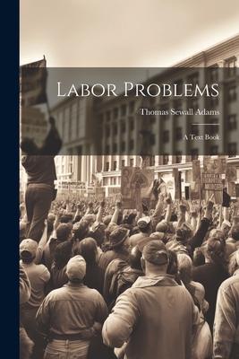 Labor Problems: A Text Book - Sewall, Adams Thomas