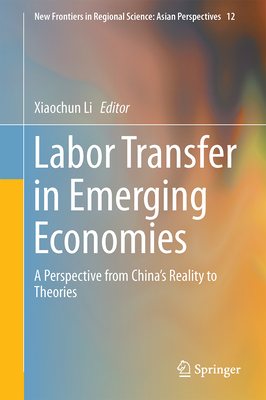 Labor Transfer in Emerging Economies: A Perspective from China's Reality to Theories - Li, Xiaochun (Editor)