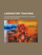 Laboratory Teaching: Or, Progressive Exercises in Practical Chemistry