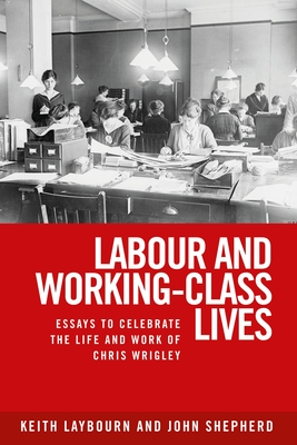 Labour and Working-Class Lives: Essays to Celebrate the Life and Work of Chris Wrigley - Laybourn, Keith (Editor), and Shepherd, John (Editor)