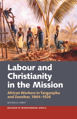 Labour & Christianity in the Mission: African Workers in Tanganyika and Zanzibar, 1864-1926 - Liebst, Michelle, Dr.