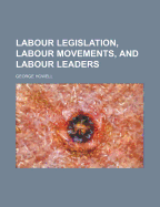 Labour Legislation, Labour Movements, and Labour Leaders