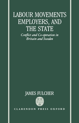 Labour Movements, Employers, and the State: Conflict and Co-Operation in Britain and Sweden - Fulcher, James