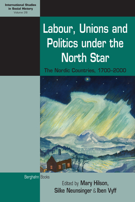 Labour, Unions and Politics under the North Star: The Nordic Countries, 1700-2000 - Hilson, Mary (Editor), and Neunsinger, Silke (Editor), and Vyff, Iben (Editor)