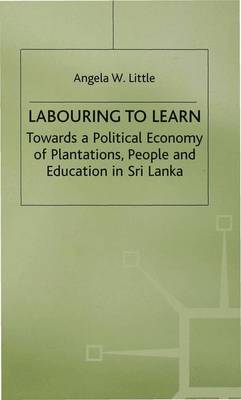 Labouring to Learn: Towards a Political Economy of Plantations, People and Education in Sri Lanka - Little, Angela W.