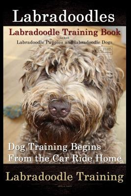 Labradoodles, Labradoodle Training Book for Both Labradoodle Dogs & Labradoodle Puppies By D!G THIS Dog Training: Dog Training Begins From the Car Ride home Labradoodle Training - Naiyn, Doug K
