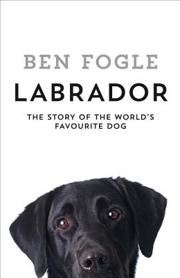 Labrador: The Story of the World's Favourite Dog - Fogle, Ben