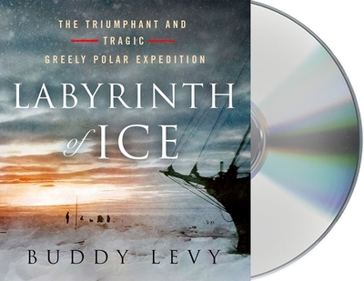 Labyrinth of Ice: The Triumphant and Tragic Greely Polar Expedition - Levy, Buddy, and Damron, Will (Read by)