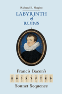 Labyrinth of Ruins: Francis Bacon's Encrypted Sonnet Sequence