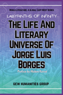Labyrinths Of Infinity: The Life And Literary Universe Of Jorge Luis Borges
