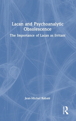 Lacan and Psychoanalytic Obsolescence: The Importance of Lacan as Irritant - Rabat, Jean-Michel