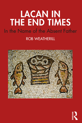 Lacan in the End Times: In the Name of the Absent Father - Weatherill, Rob