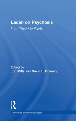 Lacan on Psychosis: From Theory to Praxis - Mills, Jon (Editor), and Downing, David L (Editor)