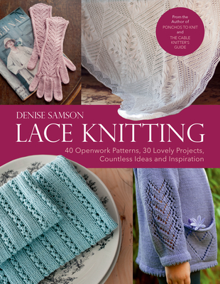 Lace Knitting: 40 Openwork Patterns, 30 Lovely Projects, Countless Ideas & Inspiration - Samson, Denise