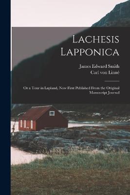 Lachesis Lapponica; or a Tour in Lapland, now First Published From the Original Manuscript Journal - Smith, James Edward, and Von Linn, Carl