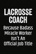 Lacrosse Coach Because Badass Miracle Worker Isn't an Official Job Title: Black Lined Journal Soft Cover Notebook for Lacrosse Coaches, Player Appreciation Gift, End of Season