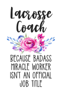Lacrosse Coach Because Badass Miracle Worker Isn't an Official Job Title: White Floral Lined Journal Notebook for Female Lacrosse Coaches, Instructors, Teams