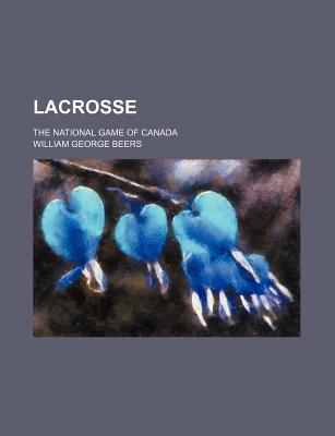 Lacrosse: The National Game of Canada - Beers, William George