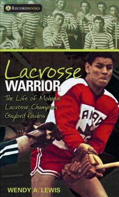 Lacrosse Warrior: The Life of Mohawk Lacrosse Champion Gaylord Powless - Lewis, Wendy A