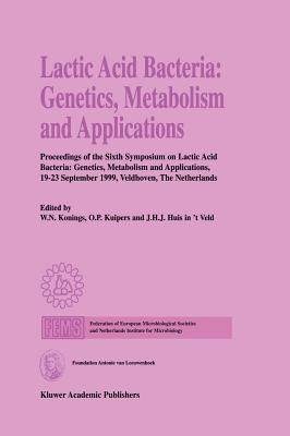 Lactic Acid Bacteria: Genetics, Metabolism and Applications: Proceedings of the Sixth Symposium on Lactic Acid Bacteria: Genetics, Metabolism and Applications, 19-23 September 1999, Veldhoven, the Netherlands - Konings, W N (Editor), and Kuipers, O P (Editor), and Huis in 't Veld, J H J (Editor)