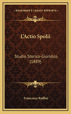 L'Actio Spolii: Studio Storico-Giuridico (1889) - Ruffini, Francesco