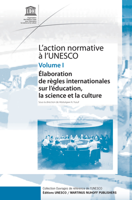 L'Action Normative A L'Unesco: Elaboration de Regles Internationales Sur L'Education, La Science Et La Culture - Volume I - Yusuf, Abdulqawi A (Editor)