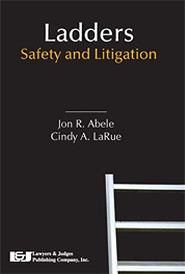 Ladders: Safety and Litigation - Abele, Jon R, Esq., and Larue, Cindy A