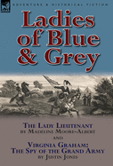 Ladies of Blue & Grey: The Lady Lieutenant & Virginia Graham: The Spy of the Grand Army