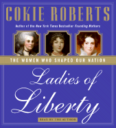 Ladies of Liberty: The Women Who Shaped Our Nation - Roberts, Cokie (Read by)