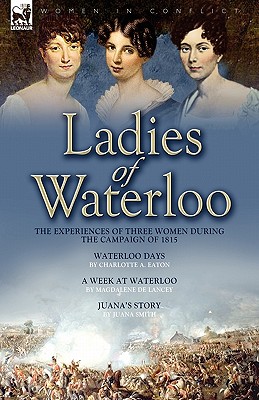 Ladies of Waterloo: The Experiences of Three Women During the Campaign of 1815 - Eaton, Charlotte A, and De Lancey, Magdalene, and Smith, Juana