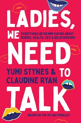 Ladies, We Need To Talk: Everything We're Not Saying About Bodies, Health, Sex & Relationships - Stynes, Yumi, and Ryan, Claudine